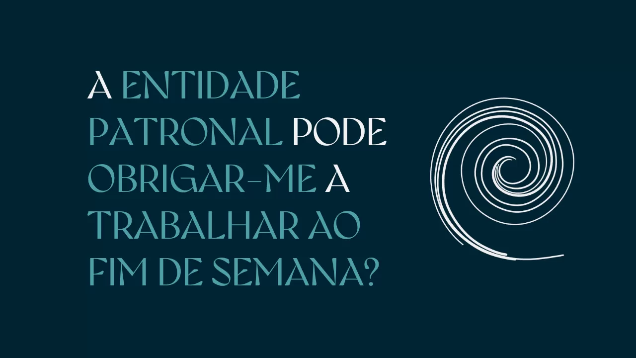 A Entidade Patronal Pode Obrigar-me a Trabalhar ao Fim de Semana?