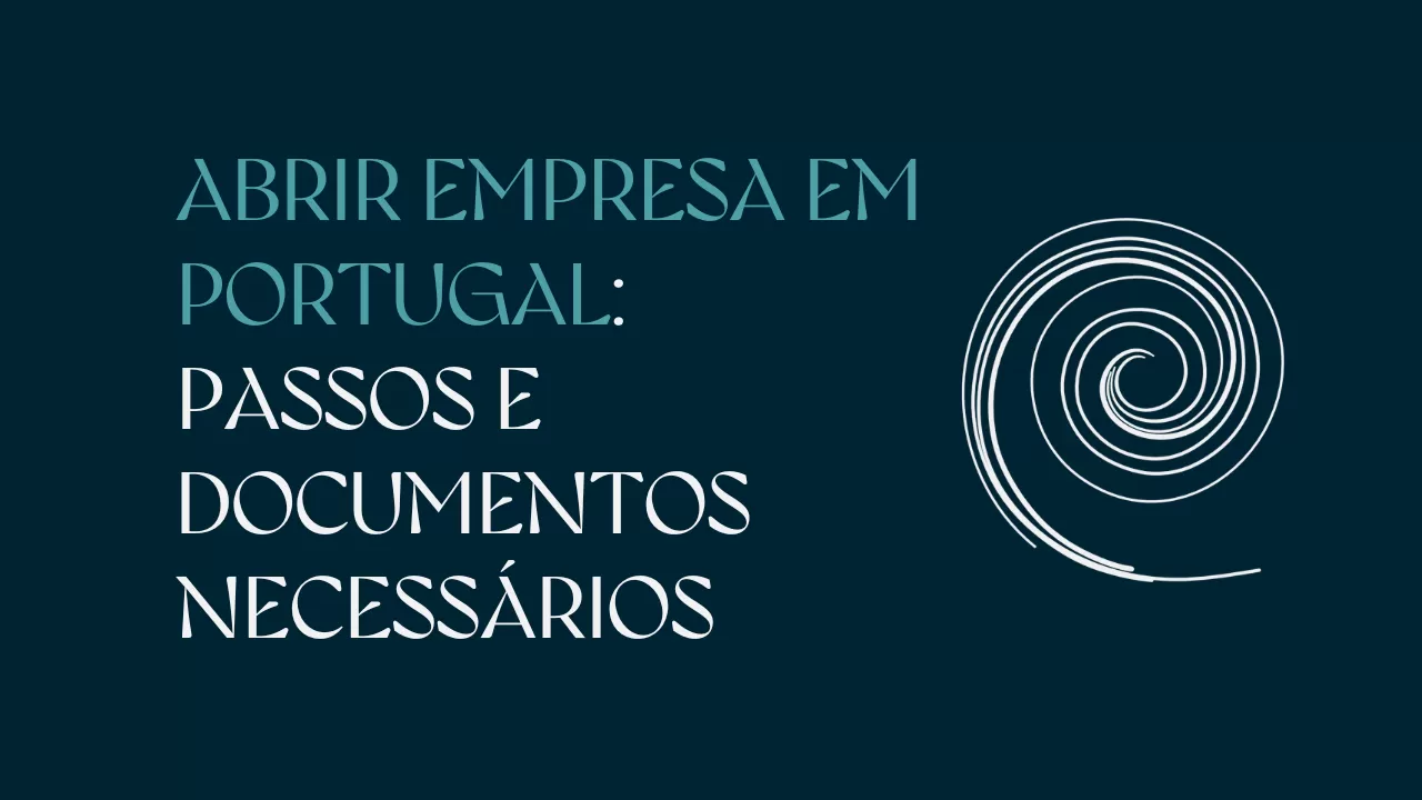 ABRIR UMA EMPRESA EM PORTUGAL: PASSOS ESSENCIAIS E DOCUMENTOS NECESSÁRIOS