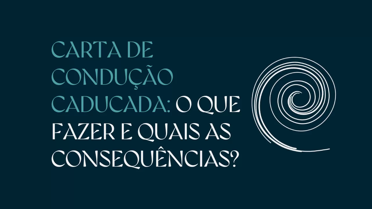Carta de Condução Caducada: O Que Fazer e Quais as Consequências?