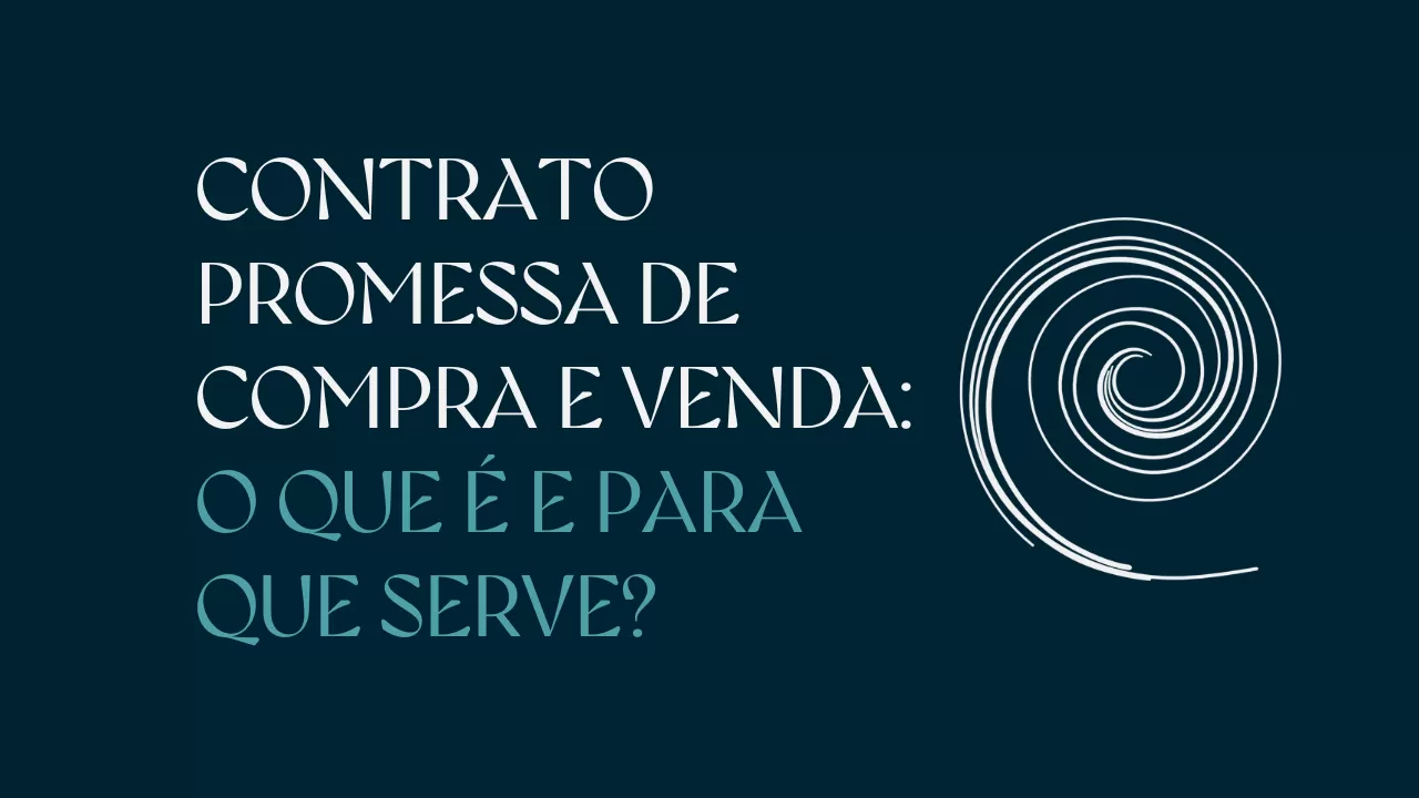 CONTRATO PROMESSA DE COMPRA E VENDA: O QUE É E PARA QUE SERVE?