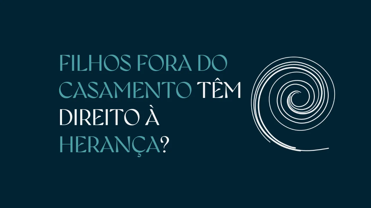FILHOS FORA DO CASAMENTO TÊM DIREITO À HERANÇA?