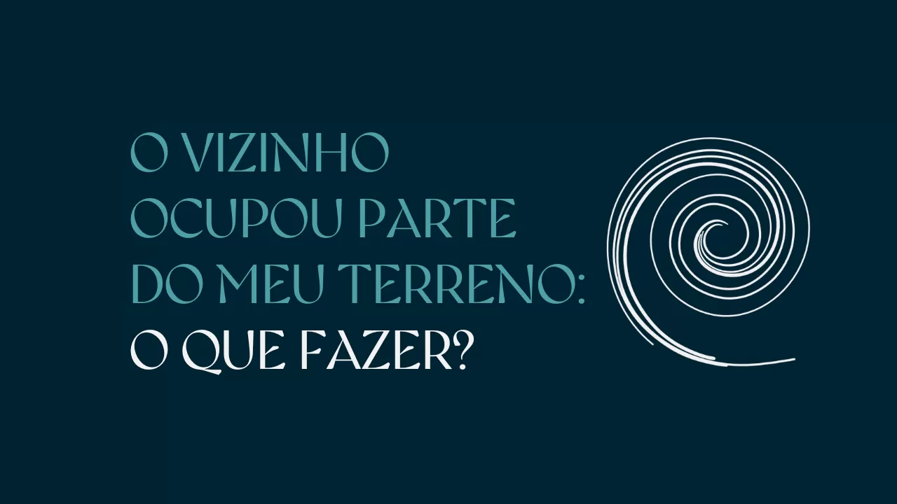 O VIZINHO OCUPOU PARTE DO MEU TERRENO: O QUE FAZER?