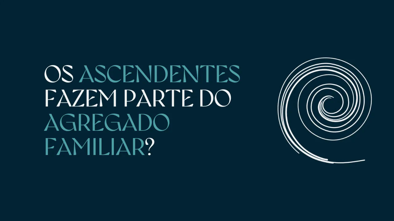 OS ASCENDENTES FAZEM PARTE DO AGREGADO FAMILIAR?