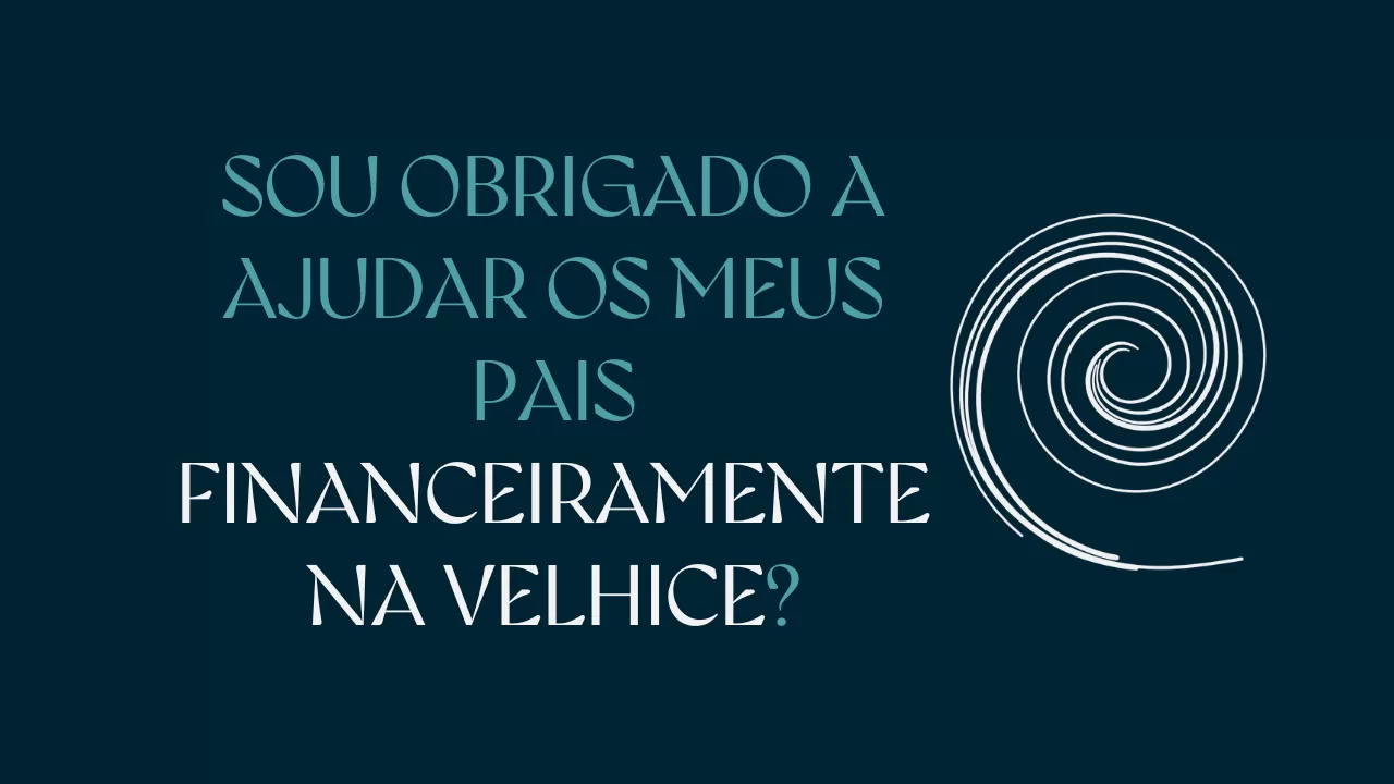 SOU OBRIGADO A AJUDAR OS MEUS PAIS FINANCEIRAMENTE NA VELHICE?